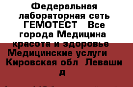 Федеральная лабораторная сеть ГЕМОТЕСТ - Все города Медицина, красота и здоровье » Медицинские услуги   . Кировская обл.,Леваши д.